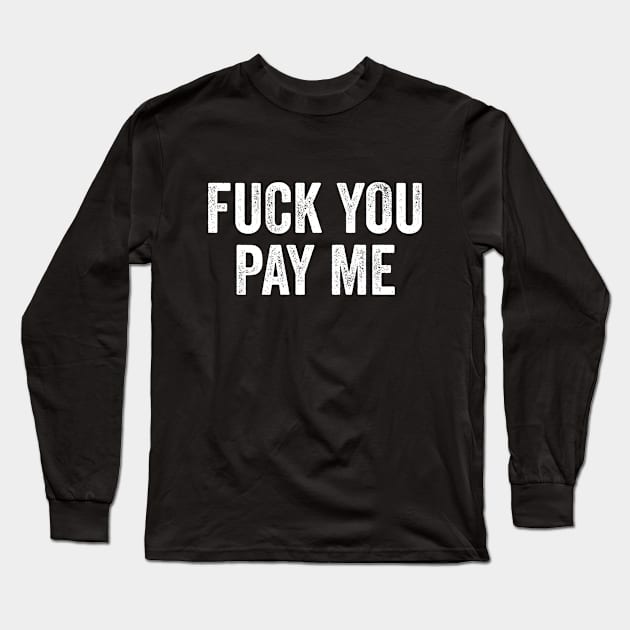 Fuck You Pay Me Long Sleeve T-Shirt by Sarjonello